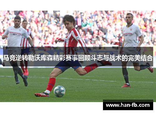 马竞逆转勒沃库森精彩赛事回顾斗志与战术的完美结合