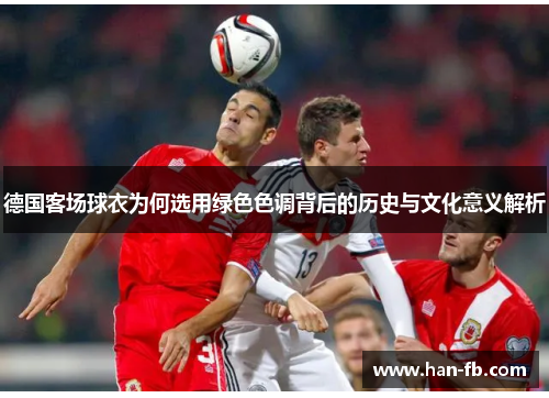 德国客场球衣为何选用绿色色调背后的历史与文化意义解析
