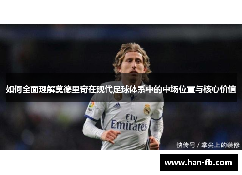 如何全面理解莫德里奇在现代足球体系中的中场位置与核心价值