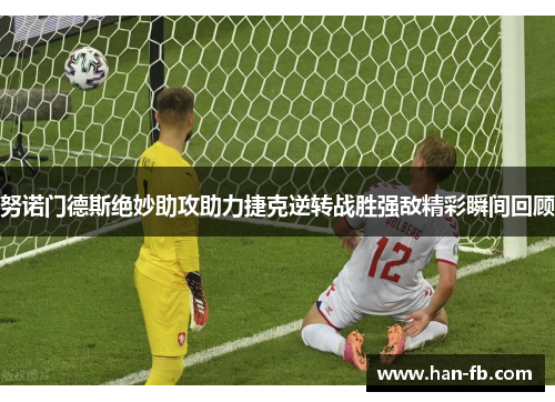 努诺门德斯绝妙助攻助力捷克逆转战胜强敌精彩瞬间回顾
