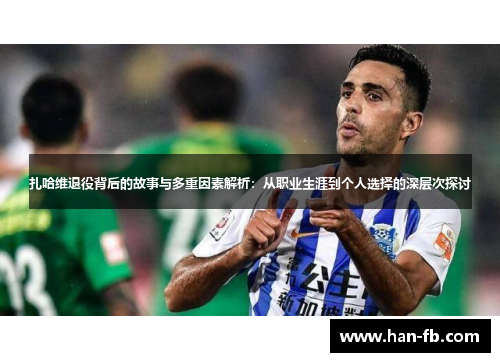 扎哈维退役背后的故事与多重因素解析：从职业生涯到个人选择的深层次探讨