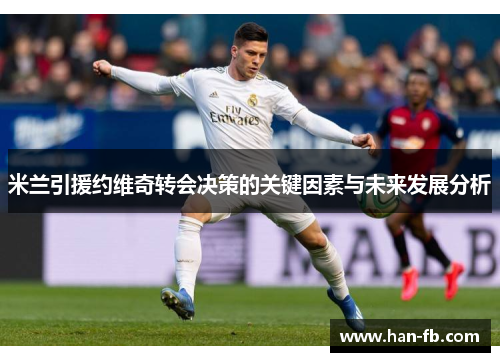 米兰引援约维奇转会决策的关键因素与未来发展分析