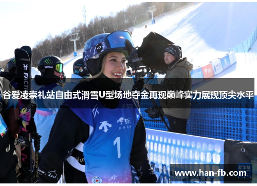 谷爱凌崇礼站自由式滑雪U型场地夺金再现巅峰实力展现顶尖水平