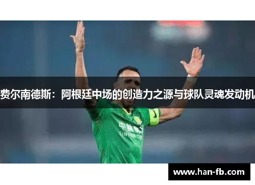 费尔南德斯：阿根廷中场的创造力之源与球队灵魂发动机