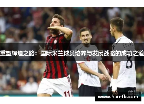 重塑辉煌之路：国际米兰球员培养与发展战略的成功之道