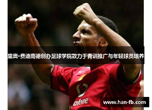 里奥·费迪南德创办足球学院致力于青训推广与年轻球员培养