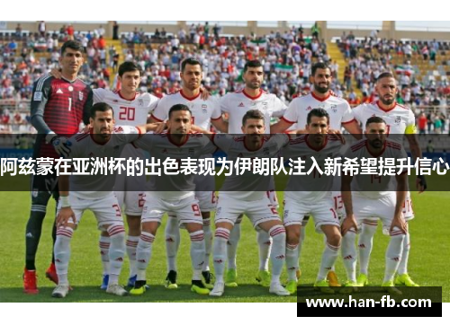 阿兹蒙在亚洲杯的出色表现为伊朗队注入新希望提升信心 阿兹蒙在亚洲杯的出色表现为伊朗队注入新希望提升信心