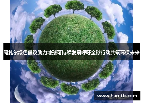 阿扎尔绿色倡议助力地球可持续发展呼吁全球行动共筑环保未来 阿扎尔绿色倡议助力地球可持续发展呼吁全球行动共筑环保未来