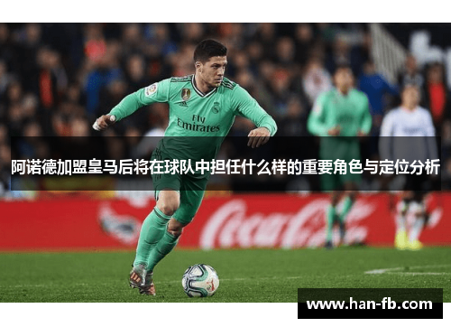 阿诺德加盟皇马后将在球队中担任什么样的重要角色与定位分析