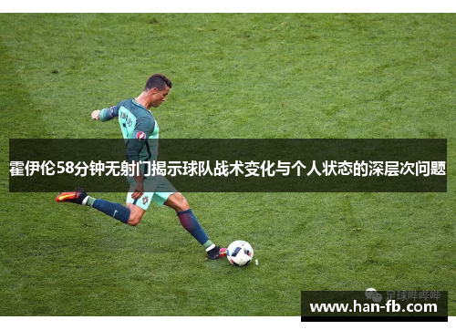 霍伊伦58分钟无射门揭示球队战术变化与个人状态的深层次问题