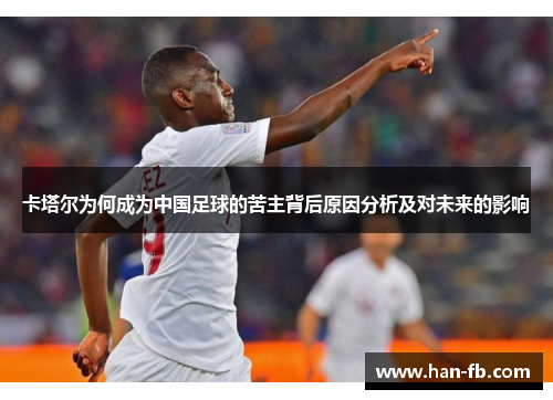 卡塔尔为何成为中国足球的苦主背后原因分析及对未来的影响
