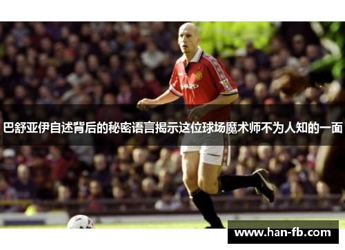 巴舒亚伊自述背后的秘密语言揭示这位球场魔术师不为人知的一面