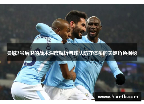 曼城7号后卫的战术深度解析与球队防守体系的关键角色揭秘