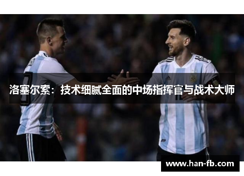 洛塞尔索:技术细腻全面的中场指挥官与战术大师 洛塞尔索:技术细腻全面的中场指挥官与战术大师