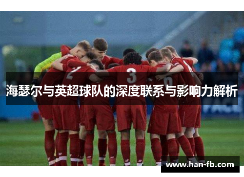 海瑟尔与英超球队的深度联系与影响力解析