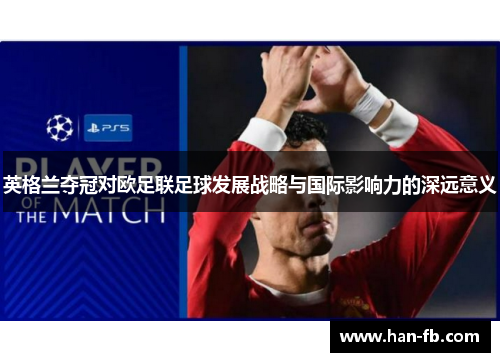 英格兰夺冠对欧足联足球发展战略与国际影响力的深远意义 英格兰夺冠对欧足联足球发展战略与国际影响力的深远意义