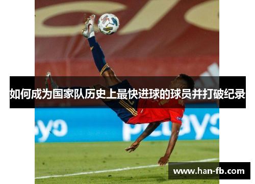 如何成为国家队历史上最快进球的球员并打破纪录