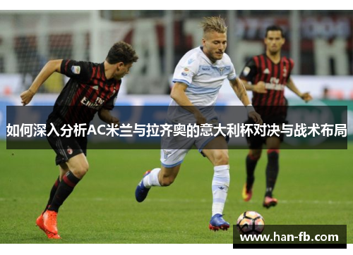 如何深入分析AC米兰与拉齐奥的意大利杯对决与战术布局