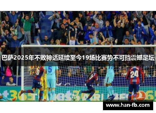 巴萨2025年不败神话延续至今19场比赛势不可挡震撼足坛 巴萨2025年不败神话延续至今19场比赛势不可挡震撼足坛