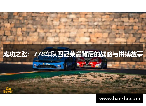成功之路：778车队四冠荣耀背后的战略与拼搏故事