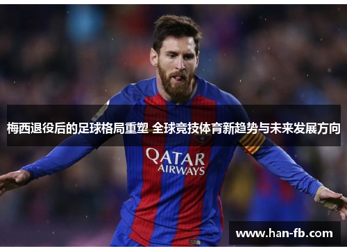 梅西退役后的足球格局重塑 全球竞技体育新趋势与未来发展方向 梅西退役后的足球格局重塑 全球竞技体育新趋势与未来发展方向
