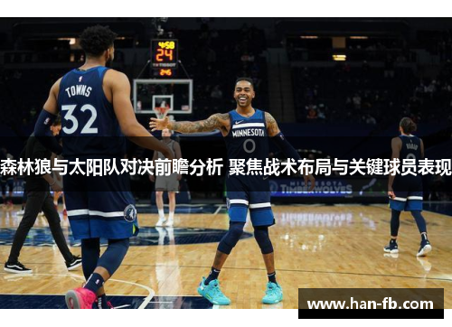 森林狼与太阳队对决前瞻分析 聚焦战术布局与关键球员表现