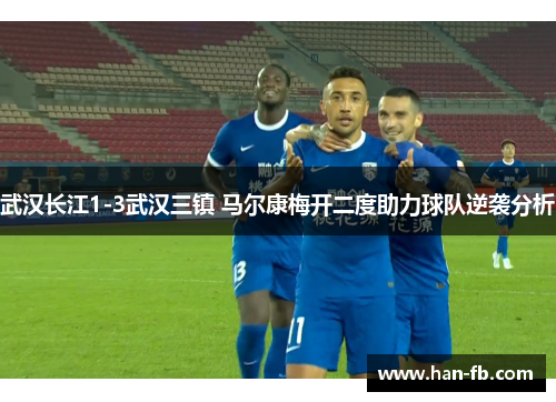 武汉长江1-3武汉三镇 马尔康梅开二度助力球队逆袭分析