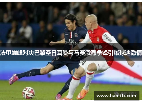 法甲巅峰对决巴黎圣日耳曼与马赛激烈争锋引爆球迷激情