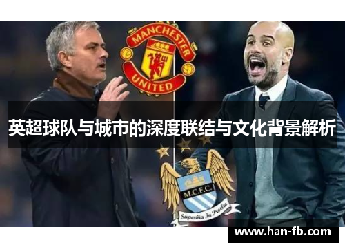 英超球队与城市的深度联结与文化背景解析 英超球队与城市的深度联结与文化背景解析