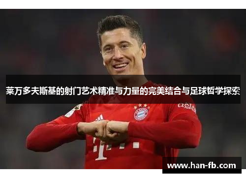 莱万多夫斯基的射门艺术精准与力量的完美结合与足球哲学探索 莱万多夫斯基的射门艺术精准与力量的完美结合与足球哲学探索