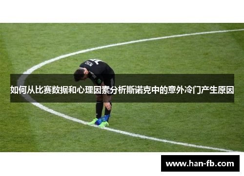 如何从比赛数据和心理因素分析斯诺克中的意外冷门产生原因 如何从比赛数据和心理因素分析斯诺克中的意外冷门产生原因