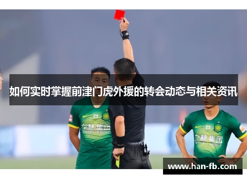如何实时掌握前津门虎外援的转会动态与相关资讯 如何实时掌握前津门虎外援的转会动态与相关资讯