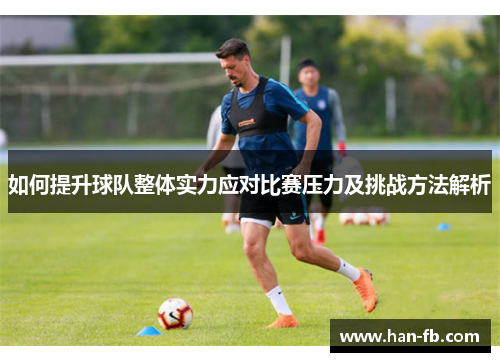如何提升球队整体实力应对比赛压力及挑战方法解析