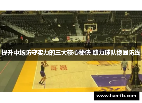 提升中场防守实力的三大核心秘诀 助力球队稳固防线