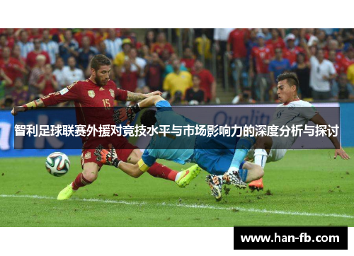 智利足球联赛外援对竞技水平与市场影响力的深度分析与探讨