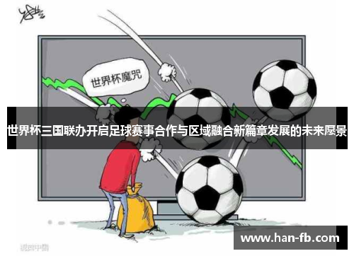 世界杯三国联办开启足球赛事合作与区域融合新篇章发展的未来愿景