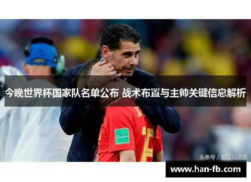 今晚世界杯国家队名单公布 战术布置与主帅关键信息解析