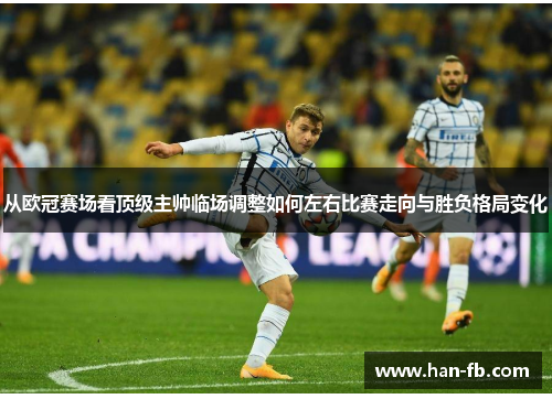 从欧冠赛场看顶级主帅临场调整如何左右比赛走向与胜负格局变化