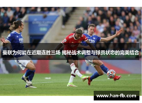 曼联为何能在近期连胜三场 揭秘战术调整与球员状态的完美结合