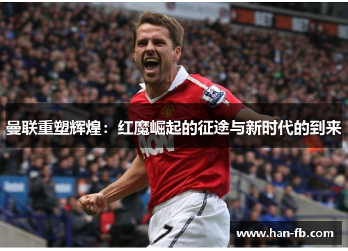 曼联重塑辉煌：红魔崛起的征途与新时代的到来