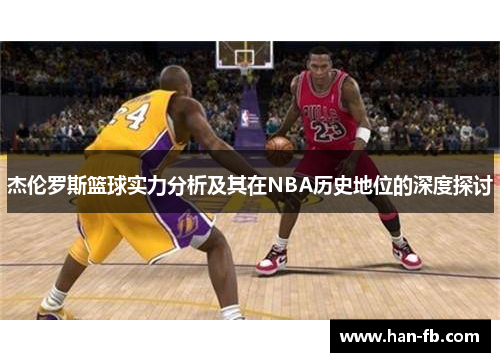 杰伦罗斯篮球实力分析及其在NBA历史地位的深度探讨