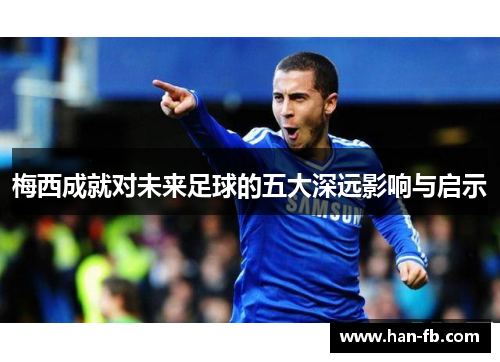 梅西成就对未来足球的五大深远影响与启示 梅西成就对未来足球的五大深远影响与启示