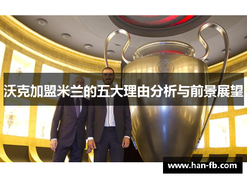沃克加盟米兰的五大理由分析与前景展望