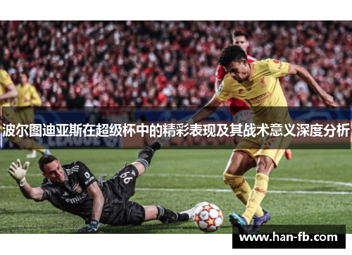 波尔图迪亚斯在超级杯中的精彩表现及其战术意义深度分析