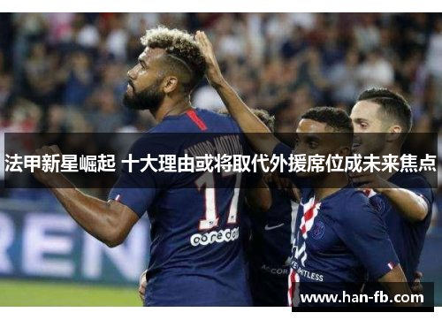 法甲新星崛起 十大理由或将取代外援席位成未来焦点