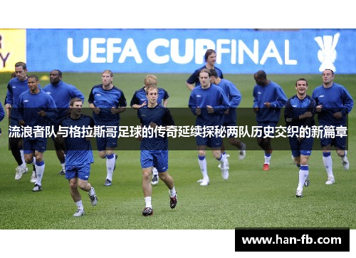 流浪者队与格拉斯哥足球的传奇延续探秘两队历史交织的新篇章