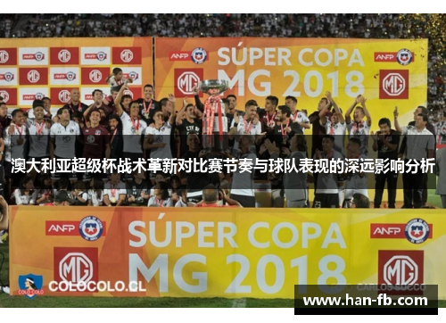澳大利亚超级杯战术革新对比赛节奏与球队表现的深远影响分析