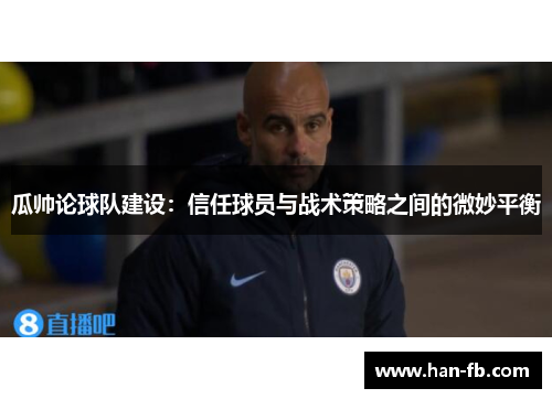 瓜帅论球队建设：信任球员与战术策略之间的微妙平衡