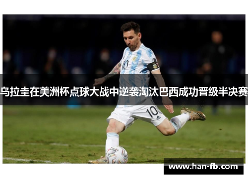 乌拉圭在美洲杯点球大战中逆袭淘汰巴西成功晋级半决赛