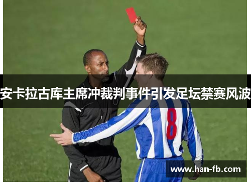 安卡拉古库主席冲裁判事件引发足坛禁赛风波